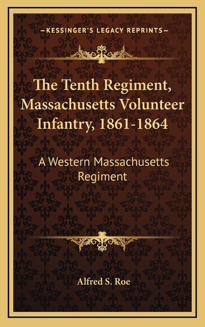 The Tenth Regiment Massachusetts Volunteer Infantry 1861-1864 by Alfred Seelye Roe, Hardcover | Indigo Chapters