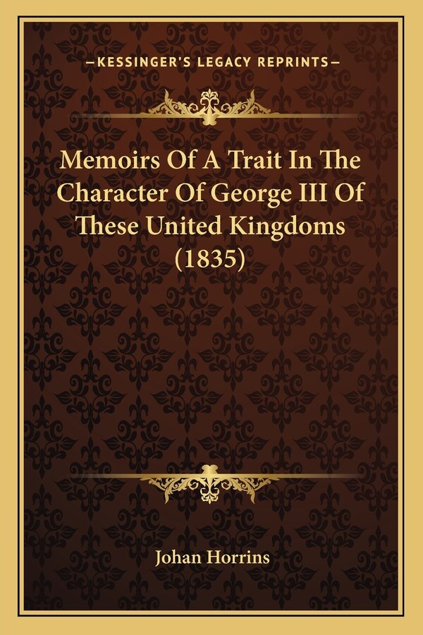 Memoirs Of A Trait In The Character Of George III Of These United Kingdoms (1835) by Johan Horrins, Paperback | Indigo Chapters