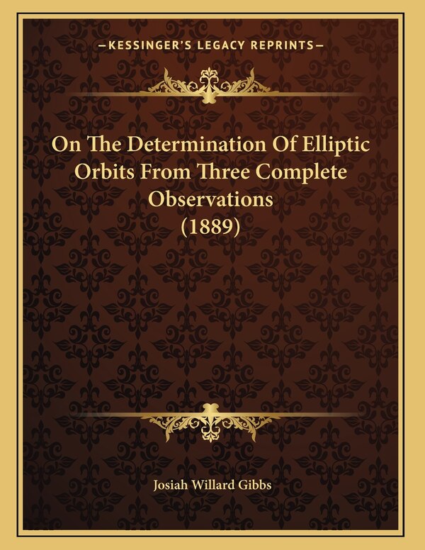 On The Determination Of Elliptic Orbits From Three Complete Observations (1889) by Josiah Willard Gibbs, Paperback | Indigo Chapters