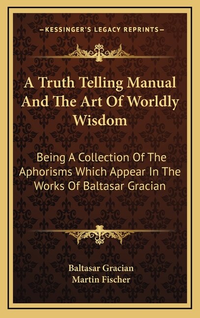 A Truth Telling Manual and the Art of Worldly Wisdom by Baltasar Gracian, Hardcover | Indigo Chapters