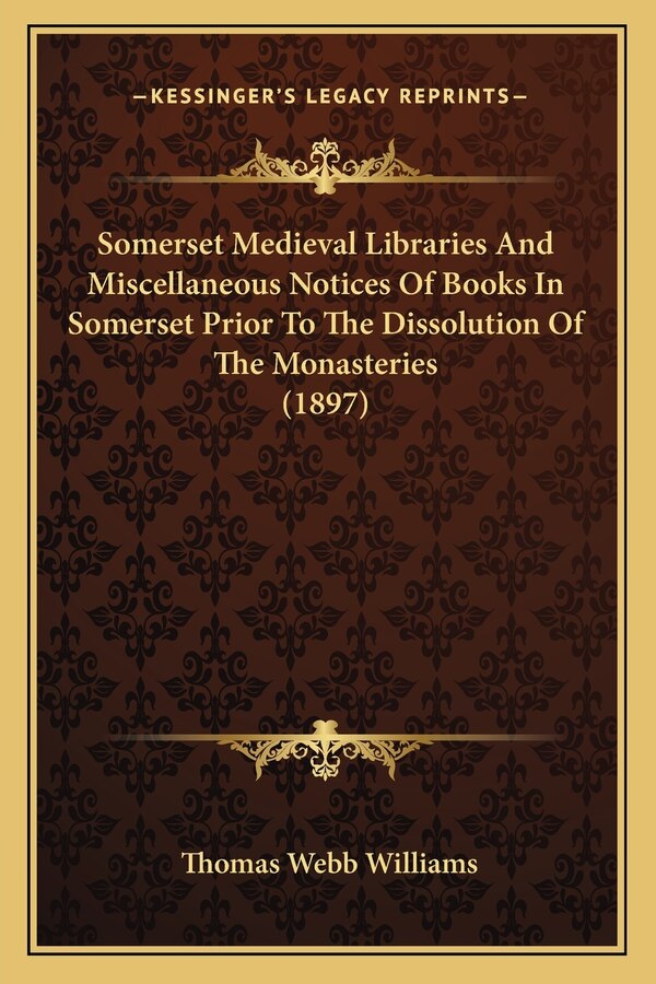Somerset Medieval Libraries And Miscellaneous Notices Of Books In Somerset Prior To The Dissolution Of The Monasteries (1897) | Indigo Chapters