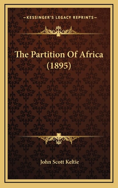 The Partition Of Africa (1895) by John Scott Keltie, Hardcover | Indigo Chapters