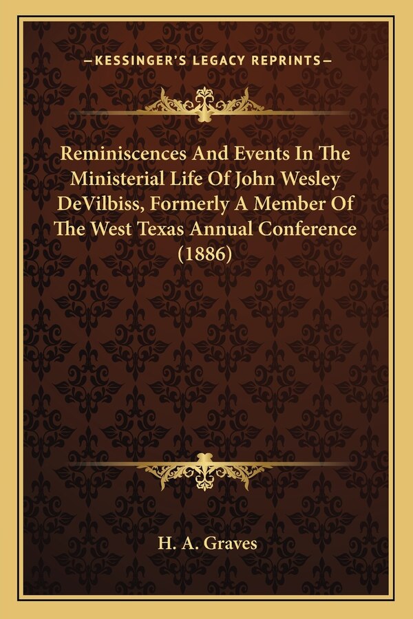 Reminiscences And Events In The Ministerial Life Of John Wesley DeVilbiss Formerly A Member Of The West Texas Annual Conference (1886) by H a Graves