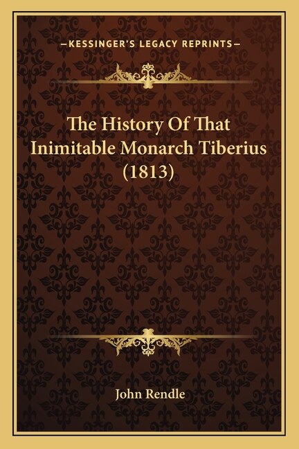 The History Of That Inimitable Monarch Tiberius (1813) by John Rendle, Paperback | Indigo Chapters