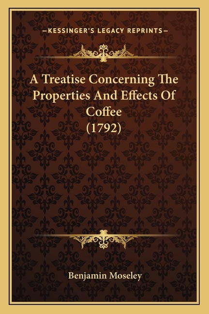 A Treatise Concerning The Properties And Effects Of Coffee (1792) by Benjamin Moseley, Paperback | Indigo Chapters