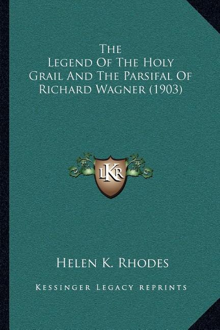 The Legend Of The Holy Grail And The Parsifal Of Richard Wagner (1903) by Helen K Rhodes, Paperback | Indigo Chapters