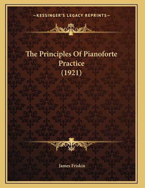 The Principles Of Pianoforte Practice (1921) by James Friskin, Paperback | Indigo Chapters