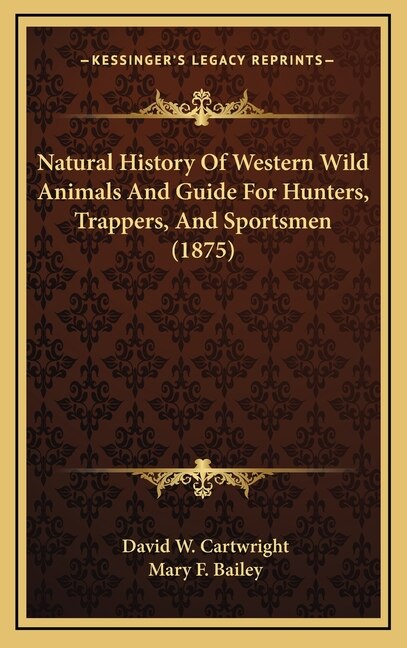 Natural History Of Western Wild Animals And Guide For Hunters Trappers And Sportsmen (1875) by David W Cartwright, Hardcover | Indigo Chapters