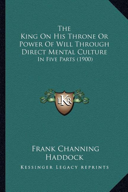 The King On His Throne Or Power Of Will Through Direct Mental Culture by Frank Channing Haddock, Paperback | Indigo Chapters