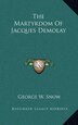 The Martyrdom Of Jacques Demolay by George W Snow, Hardcover | Indigo Chapters