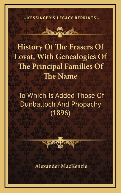 History Of The Frasers Of Lovat With Genealogies Of The Principal Families Of The Name by Alexander MacKenzie, Hardcover | Indigo Chapters