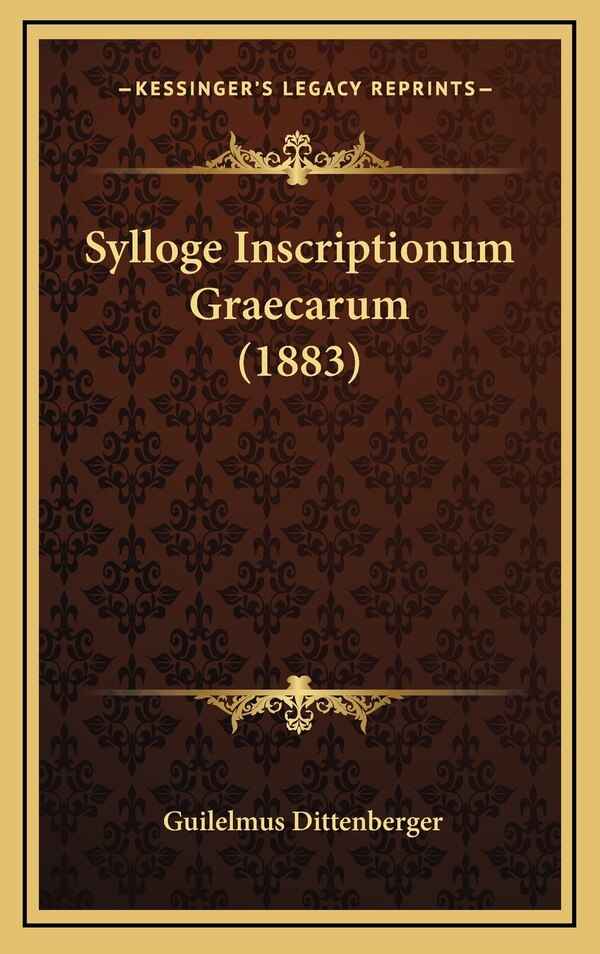 Sylloge Inscriptionum Graecarum (1883) by Guilelmus Dittenberger, Hardcover | Indigo Chapters
