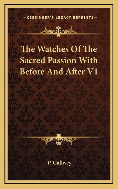The Watches Of The Sacred Passion With Before And After V1 by P Gallwey, Hardcover | Indigo Chapters