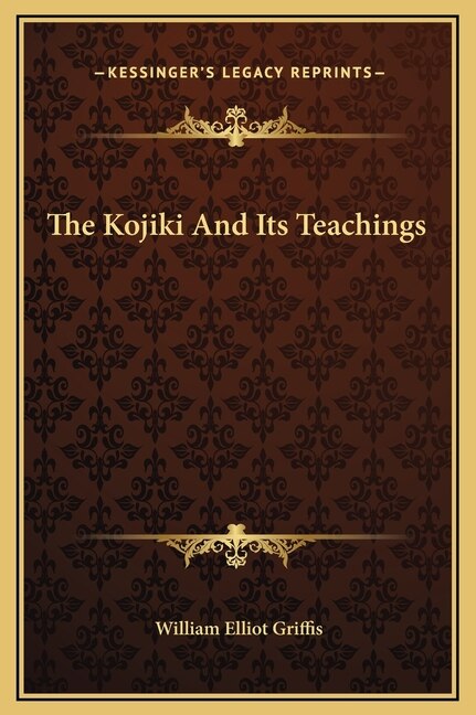 The Kojiki And Its Teachings by William Elliot Griffis, Hardcover | Indigo Chapters