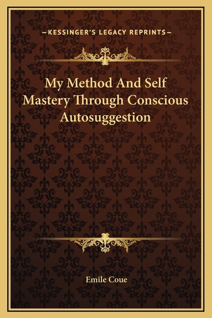 My Method And Self Mastery Through Conscious Autosuggestion by Emile Coue, Hardcover | Indigo Chapters