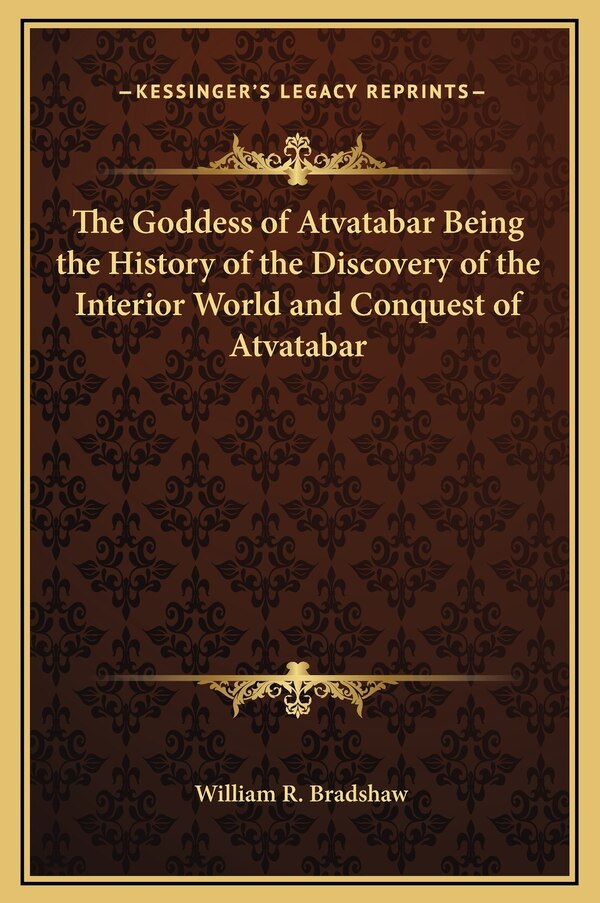 The Goddess of Atvatabar Being the History of the Discovery of the Interior World and Conquest of Atvatabar by William R Bradshaw, Hardcover