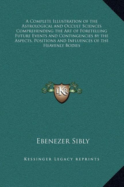 A Complete Illustration of the Astrological and Occult Sciences Comprehending the Art of Foretelling Future Events and Contingencies by the