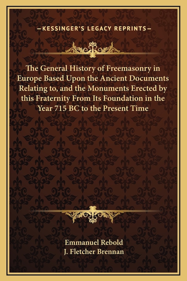 The General History of Freemasonry in Europe Based Upon the Ancient Documents Relating to and the Monuments Erected by this Fraternity