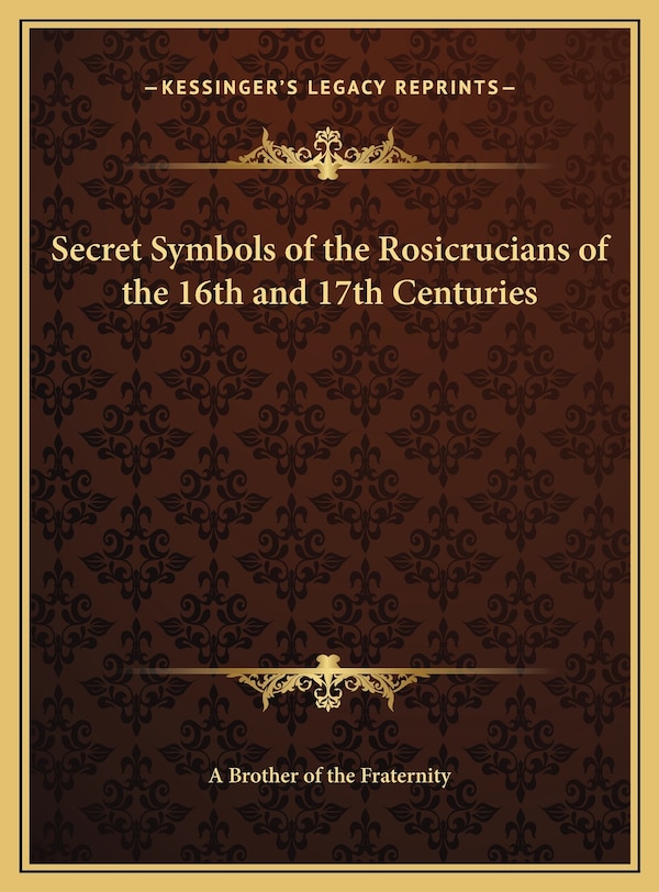 Secret Symbols of the Rosicrucians of the 16th and 17th Centuries by A Brother of the Fraternity, Hardcover | Indigo Chapters