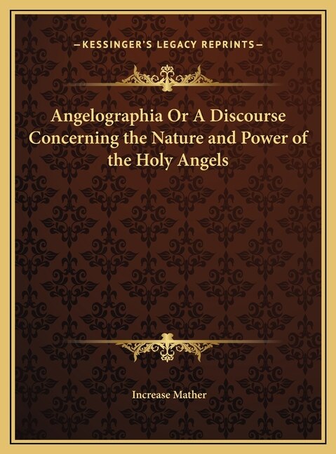 Angelographia Or A Discourse Concerning the Nature and Power of the Holy Angels by Increase Mather, Hardcover | Indigo Chapters