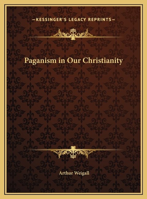 Paganism in Our Christianity by Arthur Weigall, Hardcover | Indigo Chapters