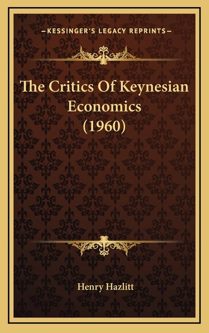 The Critics Of Keynesian Economics (1960) by Henry Hazlitt, Hardcover | Indigo Chapters