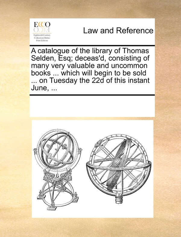 A Catalogue Of The Library Of Thomas Selden Esq; Deceas'd Consisting Of Many Very Valuable And Uncommon Books by Multiple Contributors