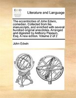 The Eccentricities Of John Edwin, Comedian. Collected From His Manuscripts, And Enriched With Several Hundred Original Anecdotes.