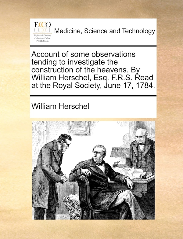 Account Of Some Observations Tending To Investigate The Construction Of The Heavens. By William Herschel Esq. F.r.s. Read At The Royal, Paperback