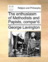 The Enthusiasm Of Methodists And Papists, Compar'd.