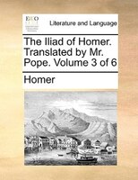 The Iliad Of Homer. Translated By Mr. Pope. Volume 3 Of 6
