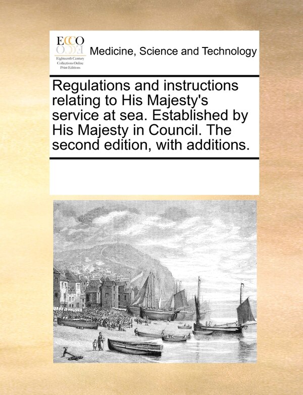 Regulations And Instructions Relating To His Majesty's Service At Sea. Established By His Majesty In Council. The Second Edition With