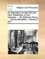 An Exposition On The Old And New Testament, In Five Volumes. ... By Matthew Henry, ... The Fourth Edition. Volume 2 Of 5