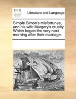 Simple Simon's Misfortunes, And His Wife Margery's Cruelty. Which Began The Very Next Morning After Their Marriage.