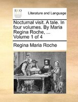 Nocturnal Visit. A Tale. In Four Volumes. By Maria Regina Roche, ... Volume 1 Of 4