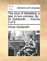 The Vicar Of Wakefield; A Tale. In Two Volumes. By Dr. Goldsmith. ... Volume 2 Of 2