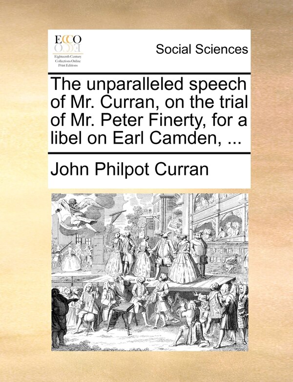 The Unparalleled Speech Of Mr. Curran On The Trial Of Mr. Peter Finerty For A Libel On Earl Camden . by John Philpot Curran, Paperback