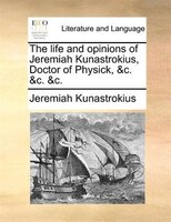 The Life And Opinions Of Jeremiah Kunastrokius, Doctor Of Physick, &c. &c. &c.