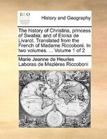 The History Of Christina, Princess Of Swabia; And Of Eloisa De Livarot. Translated From The French Of Madame Riccoboni. In Two Vol