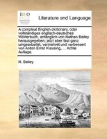 A Compleat English Dictionary, Oder Vollständiges Englisch-deutsches Wörterbuch, Anfänglich Von Nathan Bailey Herausgegeben; Jetzt