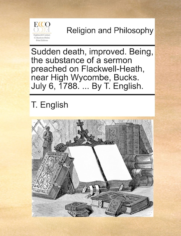 Sudden Death Improved. Being The Substance Of A Sermon Preached On Flackwell-heath Near High Wycombe Bucks. July 6 1788 by T English