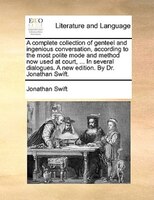 A Complete Collection Of Genteel And Ingenious Conversation, According To The Most Polite Mode And Method Now Used At Court, ... I