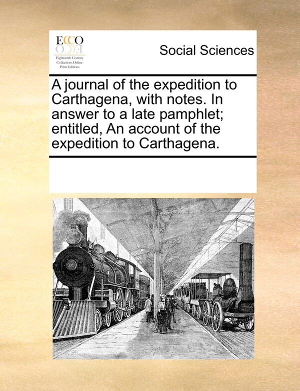A Journal Of The Expedition To Carthagena With Notes. In Answer To A Late Pamphlet; Entitled An Account Of The Expedition To Carthagena
