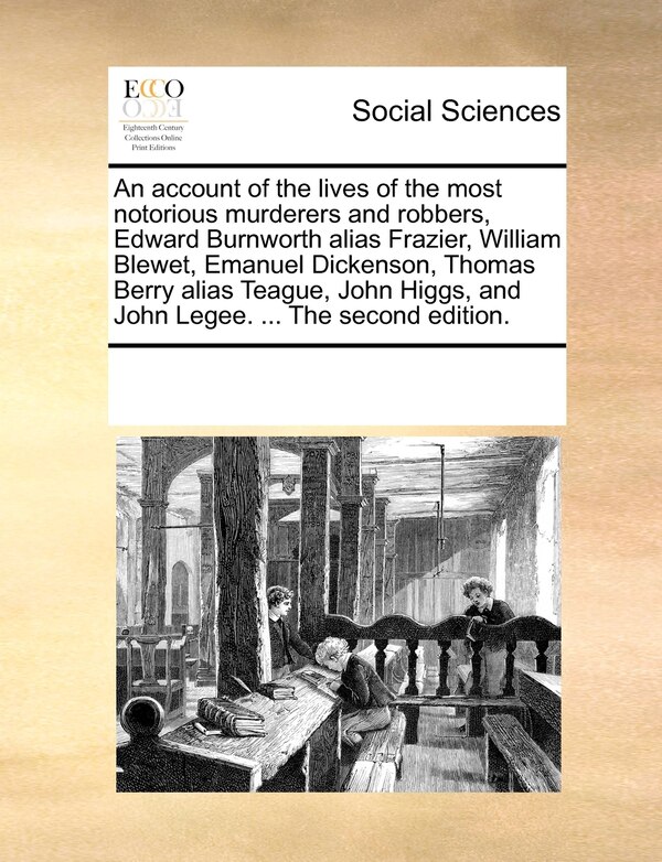 An Account Of The Lives Of The Most Notorious Murderers And Robbers Edward Burnworth Alias Frazier William Blewet Emanuel Dickenson