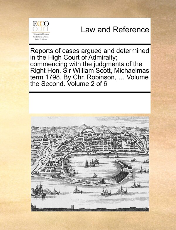 Reports of Cases Argued and Determined in the High Court of Admiralty; Commencing with the Judgments of the Right Hon. Sir William Scott
