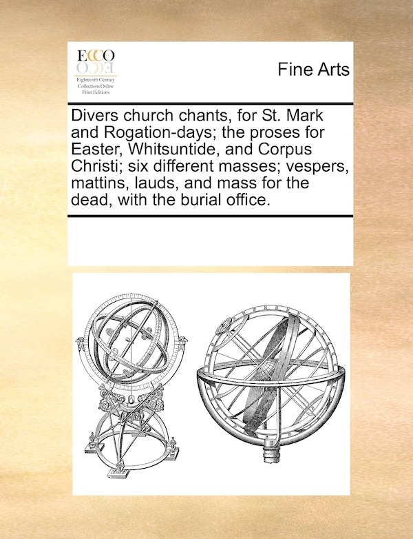 Divers Church Chants For St. Mark And Rogation-days; The Proses For Easter Whitsuntide And Corpus Christi; Six Different Masses; Vespers