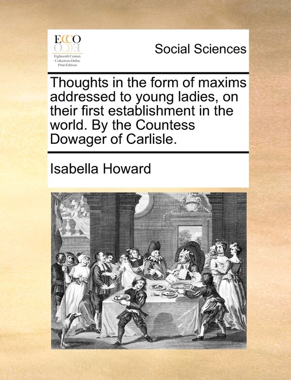 Thoughts in the form of maxims addressed to young ladies on their first establishment in the world. By the Countess Dowager of Carlisle
