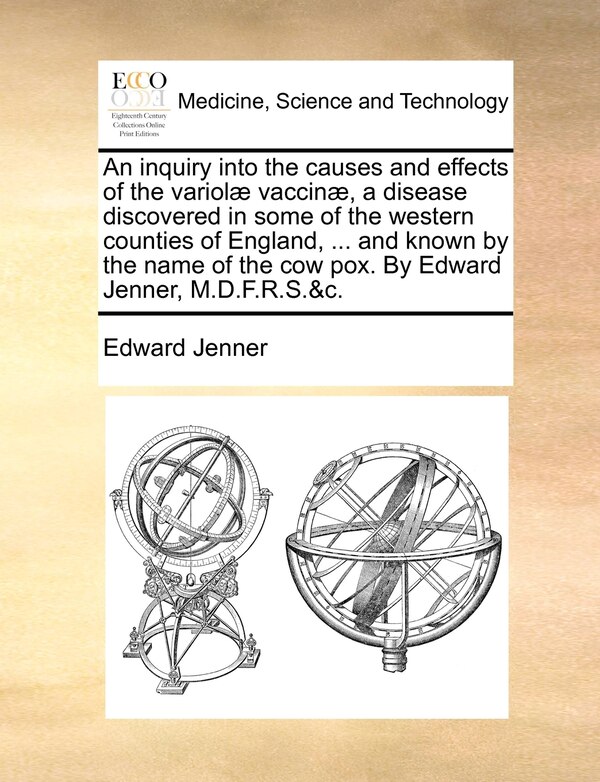 An inquiry into the causes and effects of the variolæ vaccinæ a disease discovered in some of the western counties of England by Edward Jenner