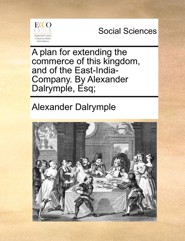 A plan for extending the commerce of this kingdom and of the East-India-Company. By Alexander Dalrymple Esq;, Paperback | Indigo Chapters