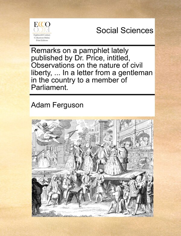 Remarks on a pamphlet lately published by Dr. Price intitled Observations on the nature of civil liberty by Adam Ferguson, Paperback